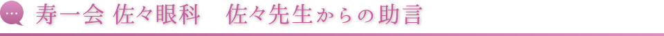 寿一会 佐々眼科　佐々先生からの助言